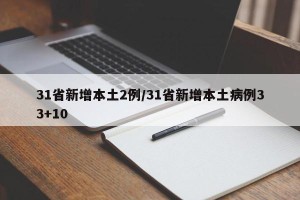 31省新增本土2例/31省新增本土病例33+10