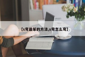 【s弯最笨的方法,s弯怎么弯】
