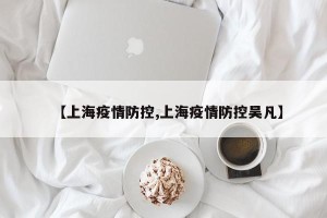 【上海疫情防控,上海疫情防控吴凡】