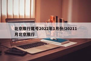 北京限行尾号2022年1月份/20211月北京限行