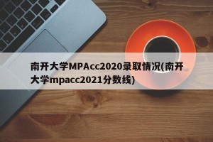 南开大学MPAcc2020录取情况(南开大学mpacc2021分数线)