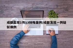 成都出现1传13特殊案例/成都发现一例疑似病例