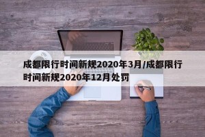 成都限行时间新规2020年3月/成都限行时间新规2020年12月处罚