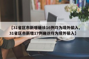 【31省区市新增确诊16例均为境外输入,31省区市新增17例确诊均为境外输入】