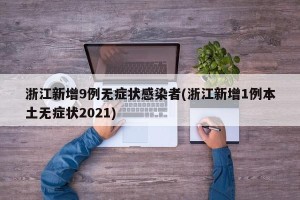 浙江新增9例无症状感染者(浙江新增1例本土无症状2021)