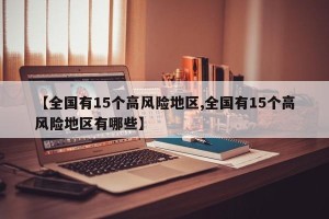【全国有15个高风险地区,全国有15个高风险地区有哪些】