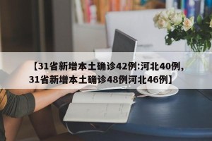 【31省新增本土确诊42例:河北40例,31省新增本土确诊48例河北46例】