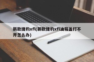 新款捷豹xfl(新款捷豹xfl油箱盖打不开怎么办)