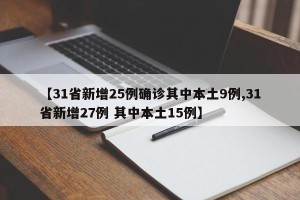 【31省新增25例确诊其中本土9例,31省新增27例 其中本土15例】