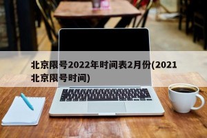 北京限号2022年时间表2月份(2021北京限号时间)
