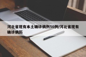 河北省现有本土确诊病例50例/河北省现有确诊病历