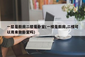 一层是厨房二层是卧室(一楼是厨房,二楼可以用来做卧室吗)