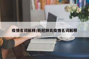 疫情名词解释/新冠肺炎疫情名词解释