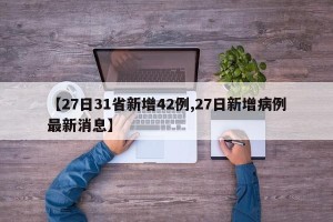 【27日31省新增42例,27日新增病例最新消息】