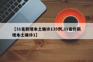 【31省新增本土确诊135例,31省份新增本土确诊1】
