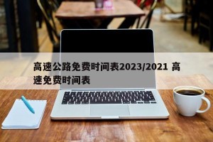 高速公路免费时间表2023/2021 高速免费时间表