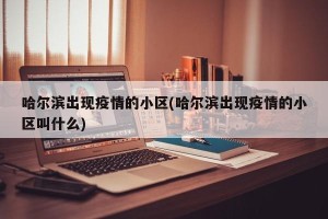 哈尔滨出现疫情的小区(哈尔滨出现疫情的小区叫什么)
