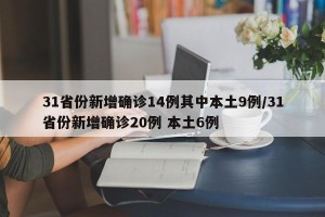 31省份新增确诊14例其中本土9例/31省份新增确诊20例 本土6例