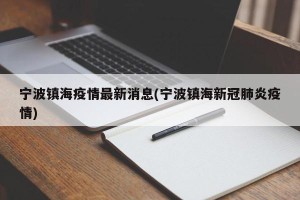 宁波镇海疫情最新消息(宁波镇海新冠肺炎疫情)
