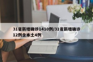 31省新增确诊1410例/31省新增确诊12例含本土4例