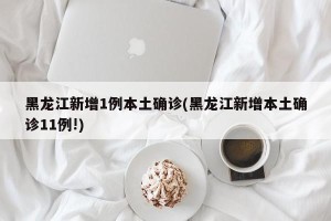 黑龙江新增1例本土确诊(黑龙江新增本土确诊11例!)