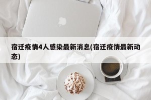 宿迁疫情4人感染最新消息(宿迁疫情最新动态)
