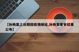 【孙杨案上诉期因疫情顺延,孙杨案重审结果公布】