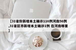 【31省份新增本土确诊116例河南56例,31省区市新增本土确诊1例 在河南哪里】