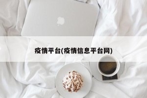 疫情平台(疫情信息平台网)