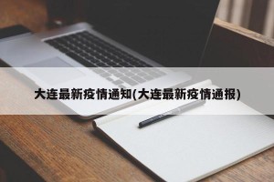大连最新疫情通知(大连最新疫情通报)