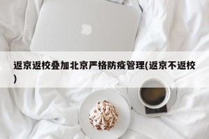 返京返校叠加北京严格防疫管理(返京不返校)