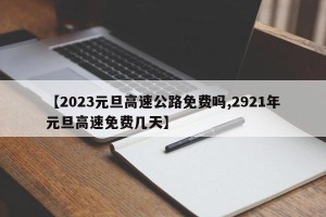 【2023元旦高速公路免费吗,2921年元旦高速免费几天】