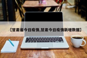 【甘肃省今日疫情,甘肃今日疫情新增数据】