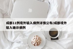成都11例境外输入病例详情公布/成都境外输入确诊病例