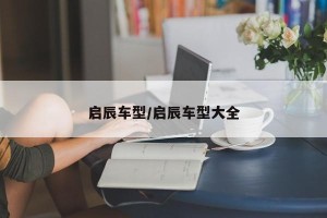 启辰车型/启辰车型大全
