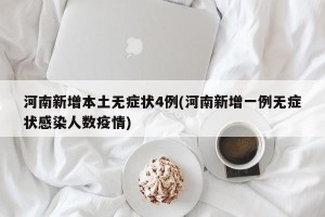 河南新增本土无症状4例(河南新增一例无症状感染人数疫情)