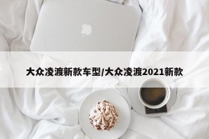 大众凌渡新款车型/大众凌渡2021新款
