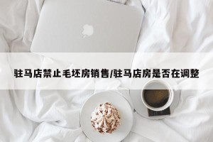 驻马店禁止毛坯房销售/驻马店房是否在调整