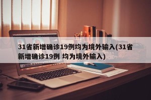 31省新增确诊19例均为境外输入(31省新增确诊19例 均为境外输入)