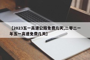 【2023五一高速公路免费几天,二零二一年五一高速免费几天】