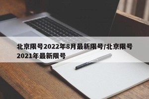 北京限号2022年8月最新限号/北京限号2021年最新限号