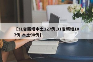 【31省新增本土127例,31省新增107例 本土90例】