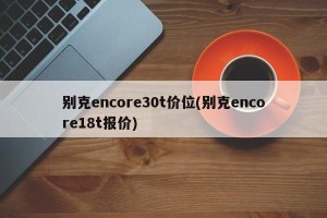 别克encore30t价位(别克encore18t报价)