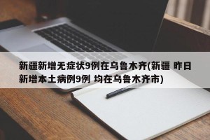 新疆新增无症状9例在乌鲁木齐(新疆 昨日新增本土病例9例 均在乌鲁木齐市)