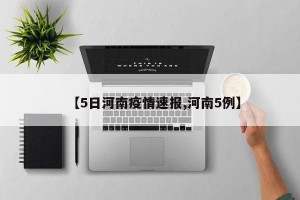 【5日河南疫情速报,河南5例】