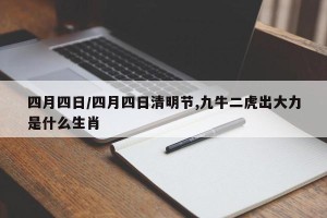 四月四日/四月四日清明节,九牛二虎出大力是什么生肖