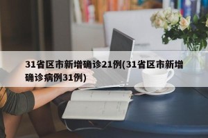 31省区市新增确诊21例(31省区市新增确诊病例31例)