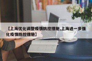 【上海优化调整疫情防控措施,上海进一步强化疫情防控措施】