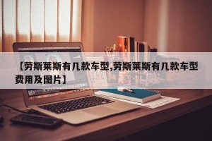 【劳斯莱斯有几款车型,劳斯莱斯有几款车型费用及图片】