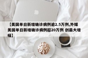 【美国单日新增确诊病例逾2.5万例,外媒美国单日新增确诊病例超20万例 创最大增幅】